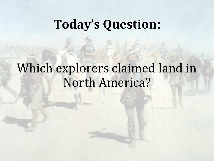 Today’s Question: Which explorers claimed land in North America? Today’s Question: Which explorers claimed land in North America?