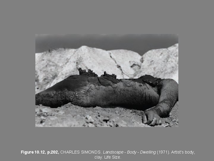 Figure 10. 12, p. 202, CHARLES SIMONDS. Landscape - Body - Dwelling (1971). Artist’s