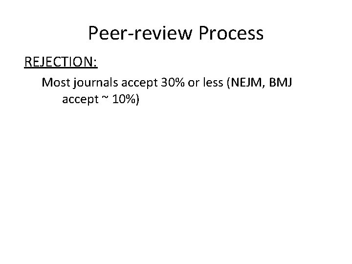 Peer-review Process REJECTION: Most journals accept 30% or less (NEJM, BMJ accept ~ 10%)