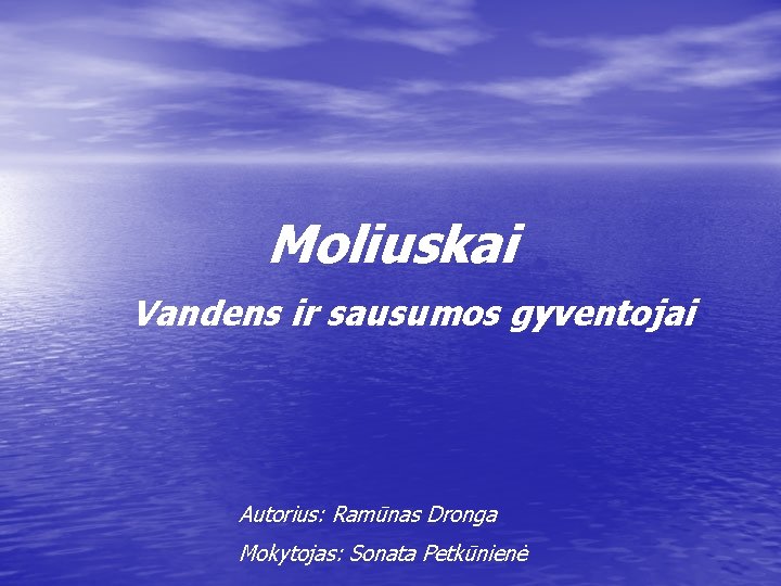 Moliuskai Vandens ir sausumos gyventojai Autorius: Ramūnas Dronga Mokytojas: Sonata Petkūnienė 