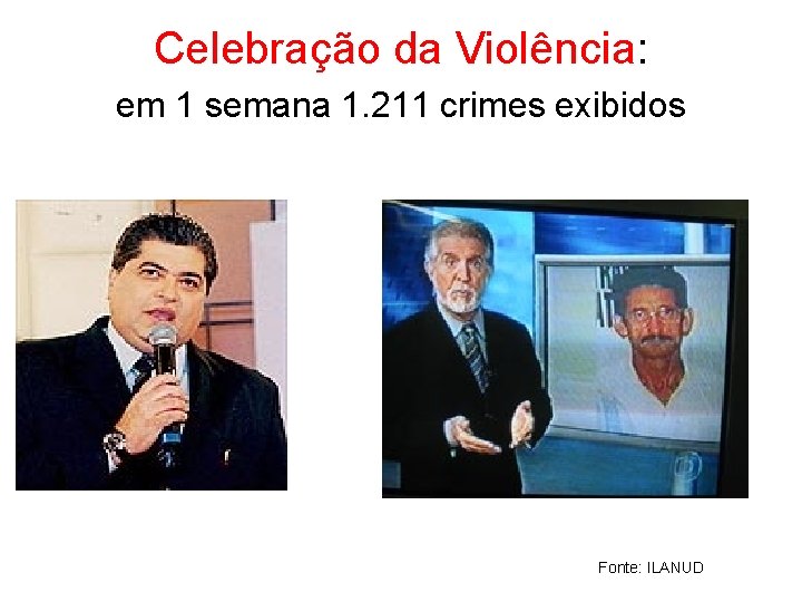 Celebração da Violência: em 1 semana 1. 211 crimes exibidos Fonte: ILANUD 