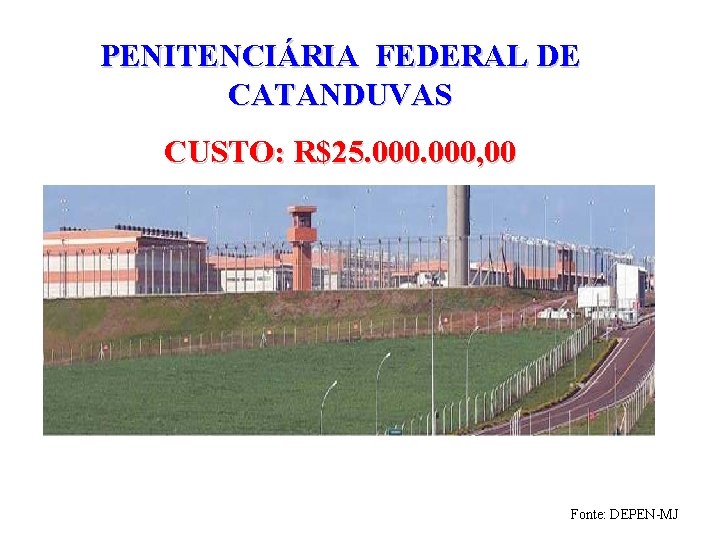 PENITENCIÁRIA FEDERAL DE CATANDUVAS CUSTO: R$25. 000, 00 Fonte: DEPEN-MJ 