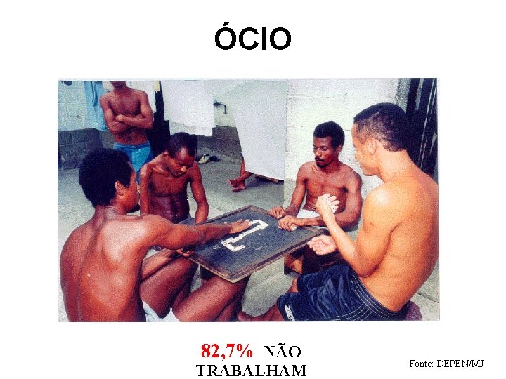 ÓCIO 82, 7% NÃO TRABALHAM Fonte: DEPEN/MJ 