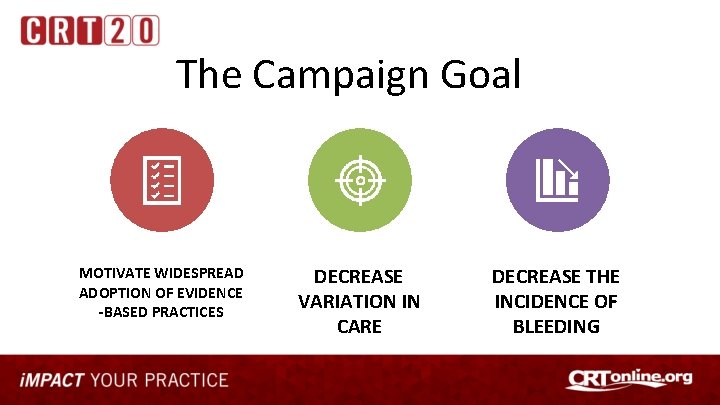 The Campaign Goal MOTIVATE WIDESPREAD ADOPTION OF EVIDENCE -BASED PRACTICES DECREASE VARIATION IN CARE