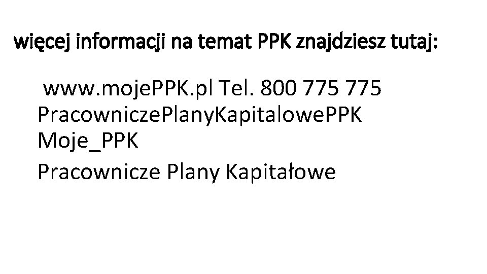 więcej informacji na temat PPK znajdziesz tutaj: www. moje. PPK. pl Tel. 800 775