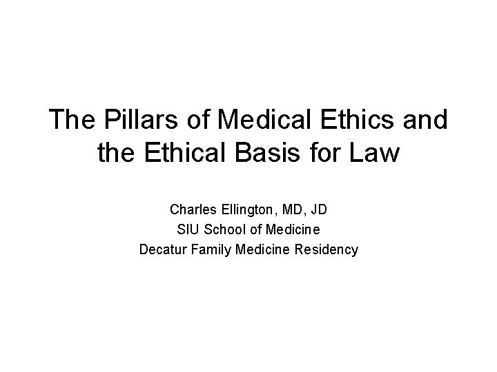 The Pillars of Medical Ethics and the Ethical Basis for Law Charles Ellington, MD,