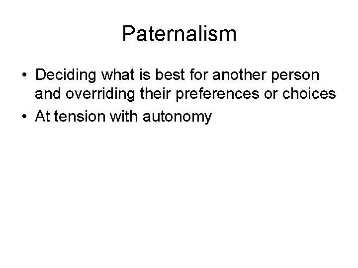 Paternalism • Deciding what is best for another person and overriding their preferences or