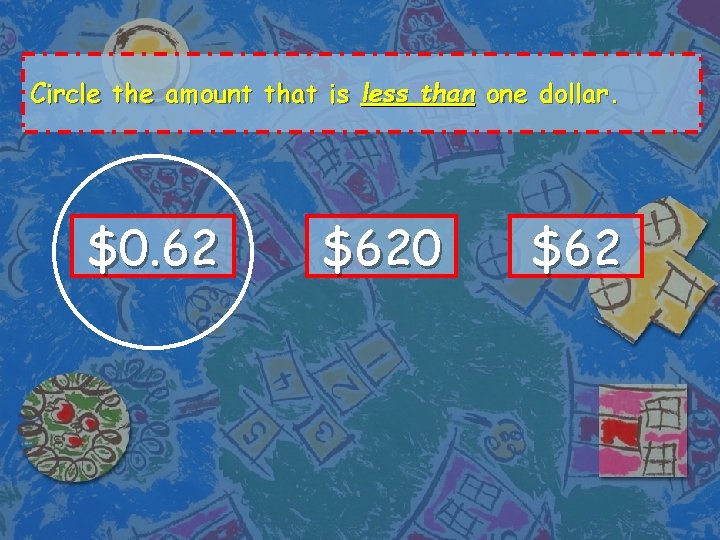 Circle the amount that is less than one dollar. $0. 62 $620 $62 