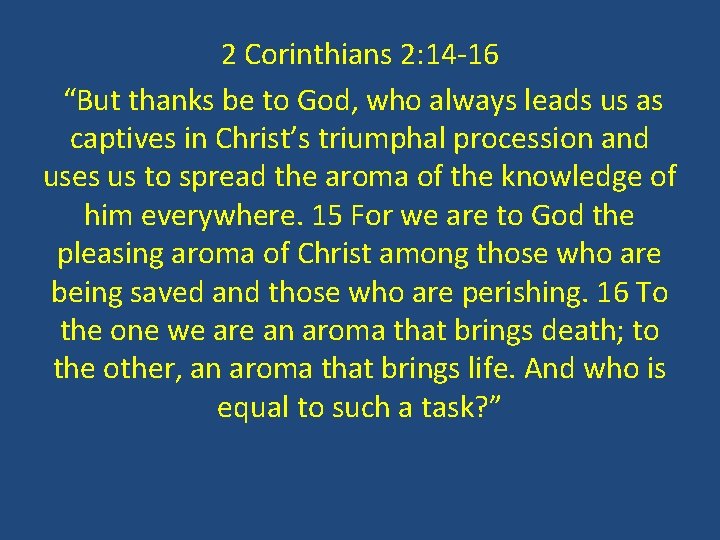 2 Corinthians 2: 14 -16 “But thanks be to God, who always leads us