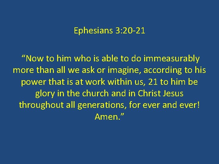 Ephesians 3: 20 -21 “Now to him who is able to do immeasurably more