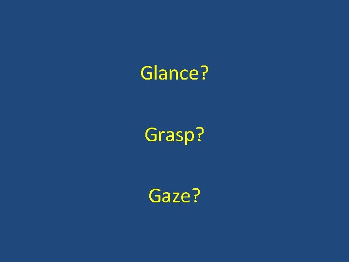 Glance? Grasp? Gaze? 