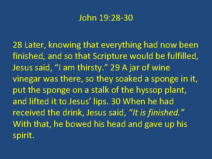 John 19: 28 -30 28 Later, knowing that everything had now been finished, and