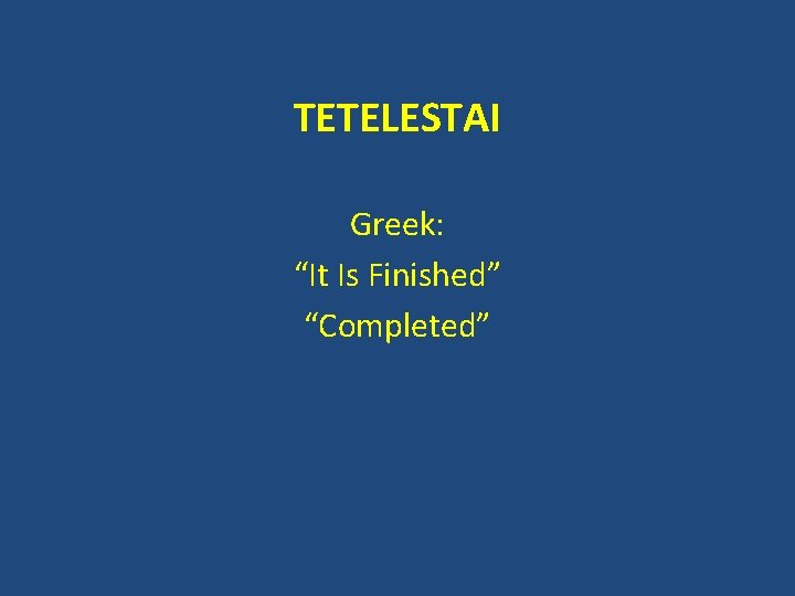 TETELESTAI Greek: “It Is Finished” “Completed” 