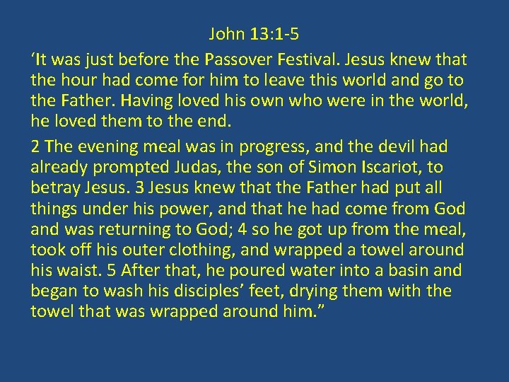 John 13: 1 -5 ‘It was just before the Passover Festival. Jesus knew that