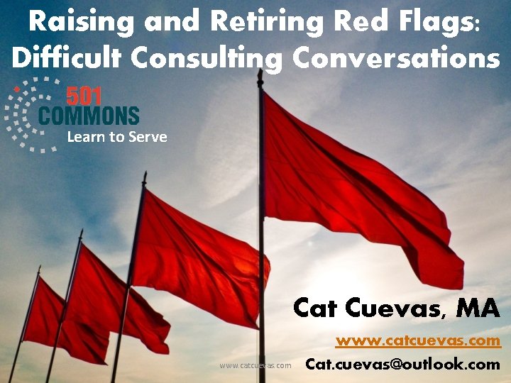 Raising and Retiring Red Flags: Difficult Consulting Conversations Learn to Serve Cat Cuevas, MA
