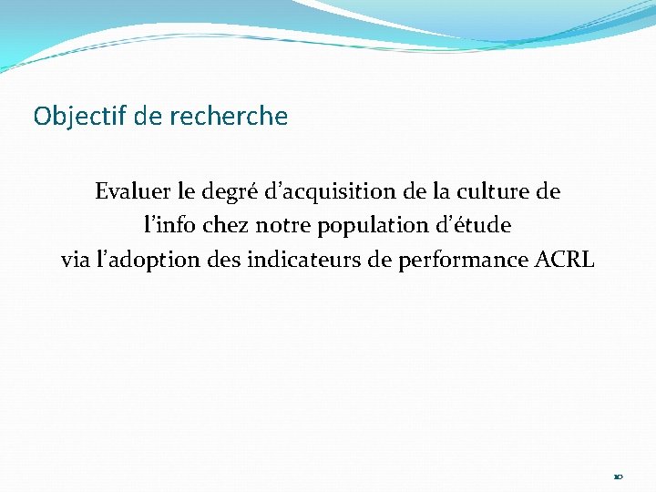 Objectif de recherche Evaluer le degré d’acquisition de la culture de l’info chez notre