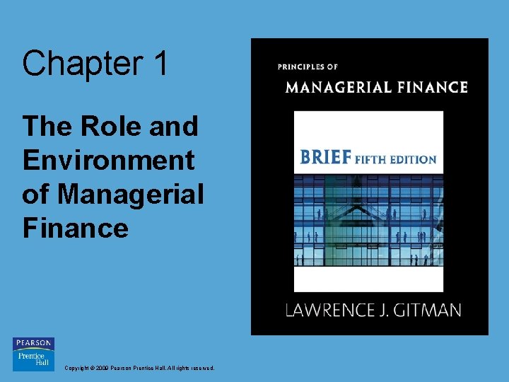 Chapter 1 The Role and Environment of Managerial Finance Copyright © 2009 Pearson Prentice Chapter 1 The Role and Environment of Managerial Finance Copyright © 2009 Pearson Prentice