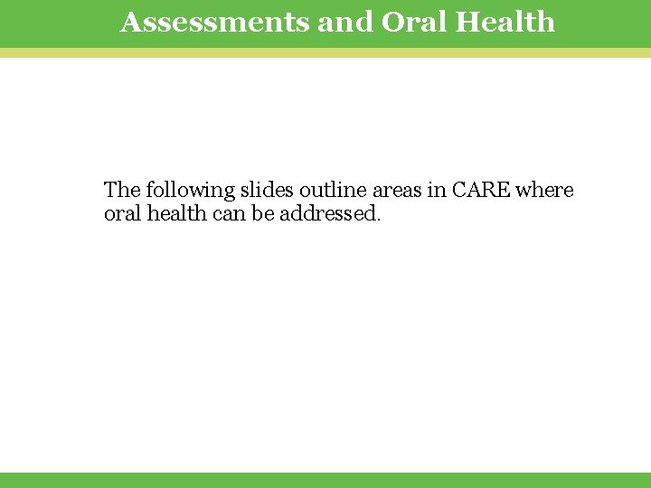 Assessments and Oral Health The following slides outline areas in CARE where oral health