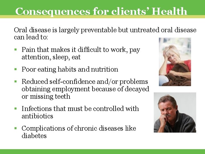 Consequences for clients’ Health Oral disease is largely preventable but untreated oral disease can