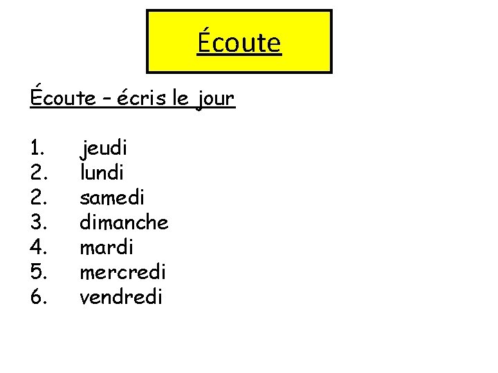 Écoute – écris le jour 1. 2. 2. 3. 4. 5. 6. jeudi lundi