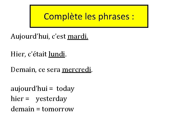 Complète les phrases : Aujourd’hui, c’est mardi. Hier, c’était lundi. Demain, ce sera mercredi.