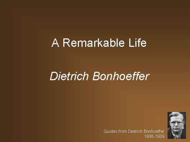 A Remarkable Life Dietrich Bonhoeffer Quotes from Dietrich Bonhoeffer 1906 -1939 