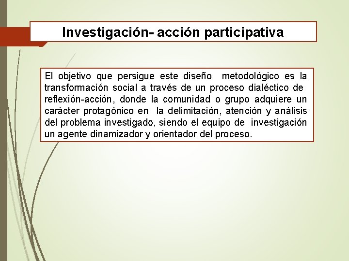 Investigación- acción participativa El objetivo que persigue este diseño metodológico es la transformación social