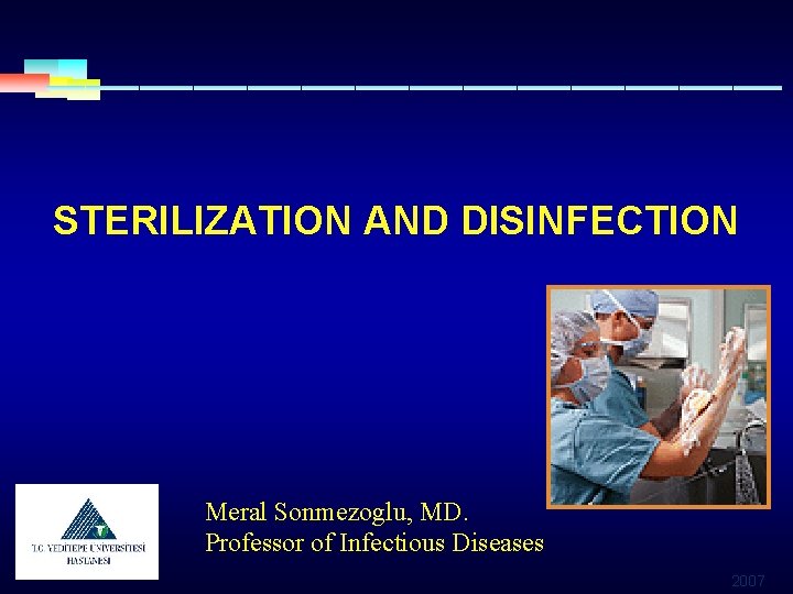 STERILIZATION AND DISINFECTION Meral Sonmezoglu, MD. Professor of Infectious Diseases 2007 