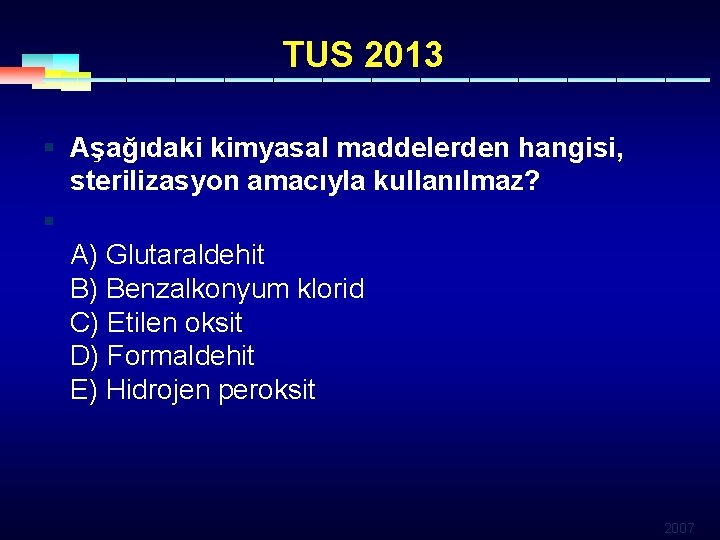 TUS 2013 § Aşağıdaki kimyasal maddelerden hangisi, sterilizasyon amacıyla kullanılmaz? § A) Glutaraldehit B)