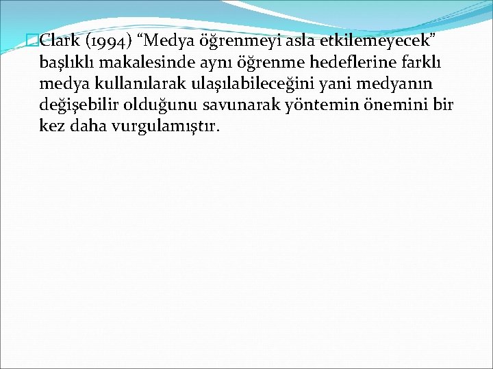 �Clark (1994) “Medya öğrenmeyi asla etkilemeyecek” başlıklı makalesinde aynı öğrenme hedeflerine farklı medya kullanılarak