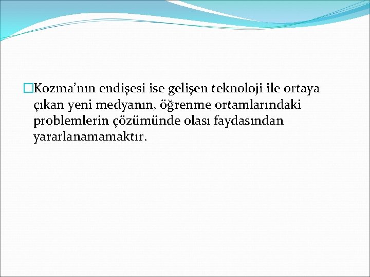 �Kozma’nın endişesi ise gelişen teknoloji ile ortaya çıkan yeni medyanın, öğrenme ortamlarındaki problemlerin çözümünde