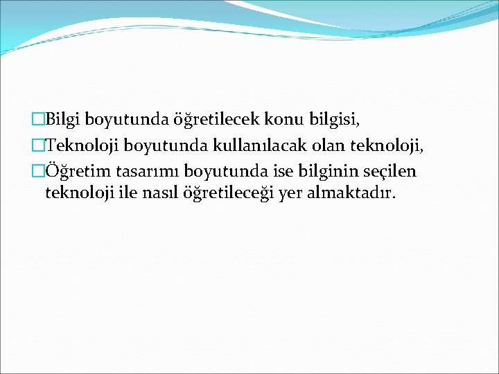 �Bilgi boyutunda öğretilecek konu bilgisi, �Teknoloji boyutunda kullanılacak olan teknoloji, �Öğretim tasarımı boyutunda ise