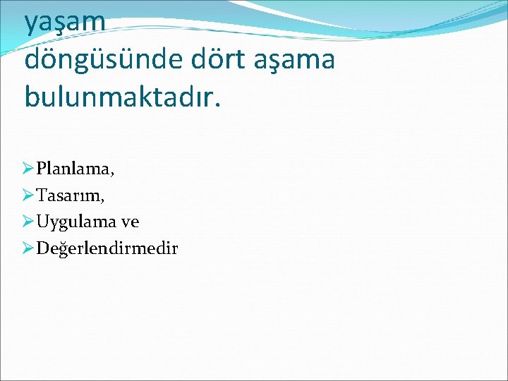 yaşam döngüsünde dört aşama bulunmaktadır. Ø Planlama, Ø Tasarım, Ø Uygulama ve Ø Değerlendirmedir