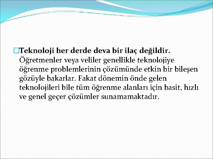 �Teknoloji her derde deva bir ilaç değildir. Öğretmenler veya veliler genellikle teknolojiye öğrenme problemlerinin