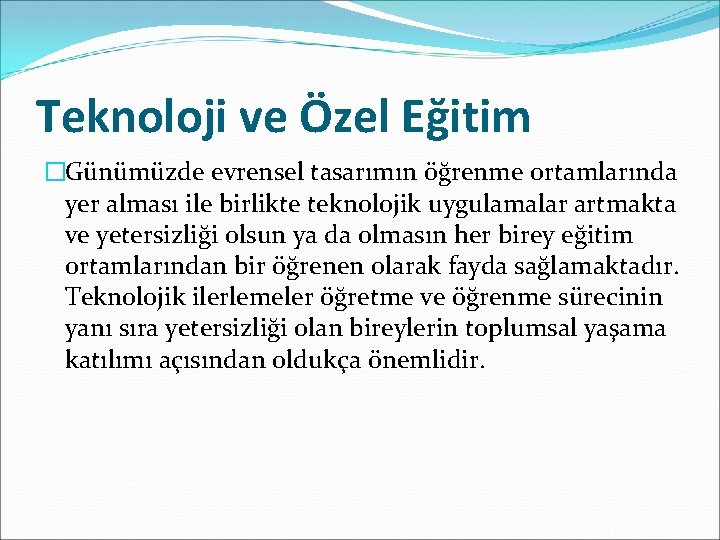 Teknoloji ve Özel Eğitim �Günümüzde evrensel tasarımın öğrenme ortamlarında yer alması ile birlikte teknolojik