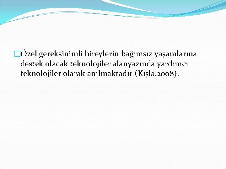 �Özel gereksinimli bireylerin bağımsız yaşamlarına destek olacak teknolojiler alanyazında yardımcı teknolojiler olarak anılmaktadır (Kışla,