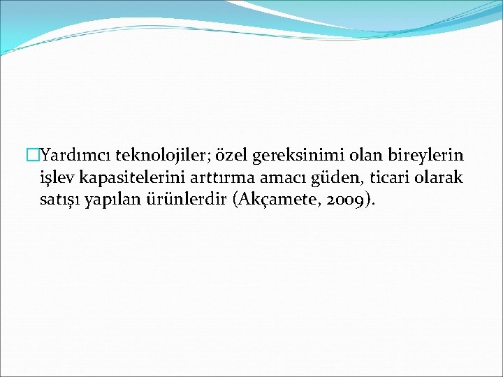 �Yardımcı teknolojiler; özel gereksinimi olan bireylerin işlev kapasitelerini arttırma amacı güden, ticari olarak satışı