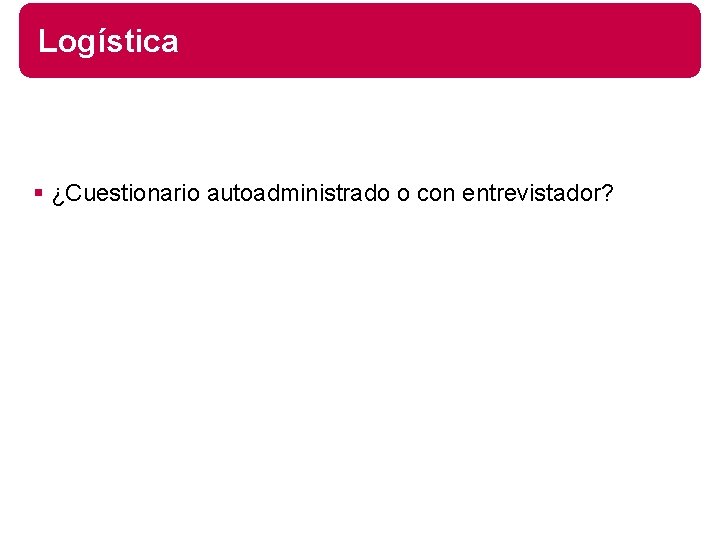 Logística § ¿Cuestionario autoadministrado o con entrevistador? 