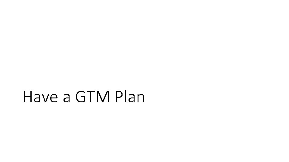 Have a GTM Plan 