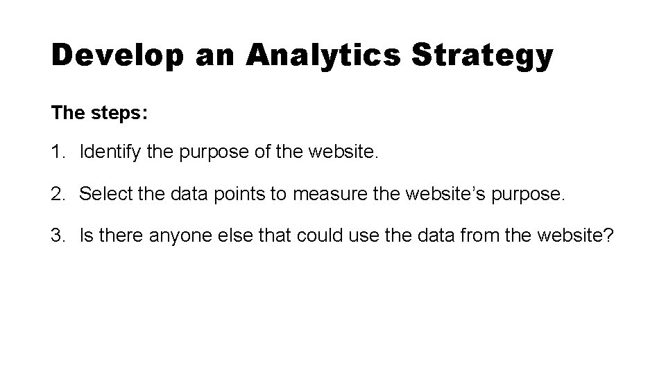 Develop an Analytics Strategy The steps: 1. Identify the purpose of the website. 2.