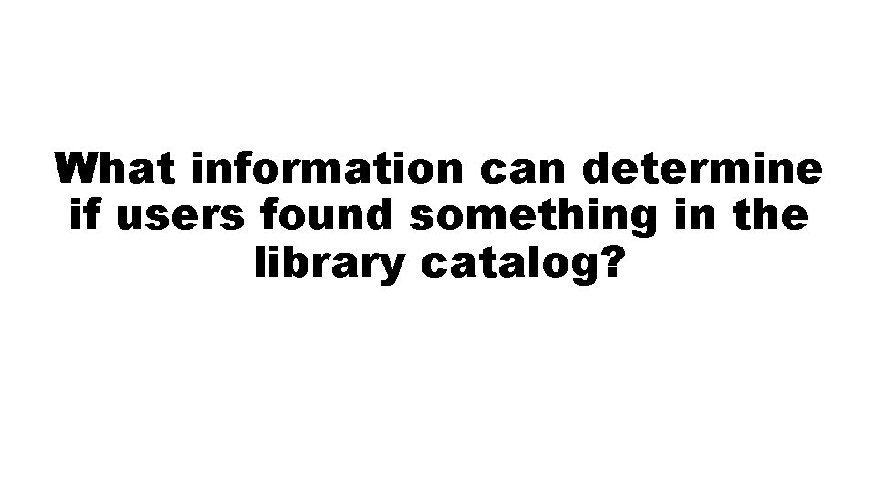 What information can determine if users found something in the library catalog? 