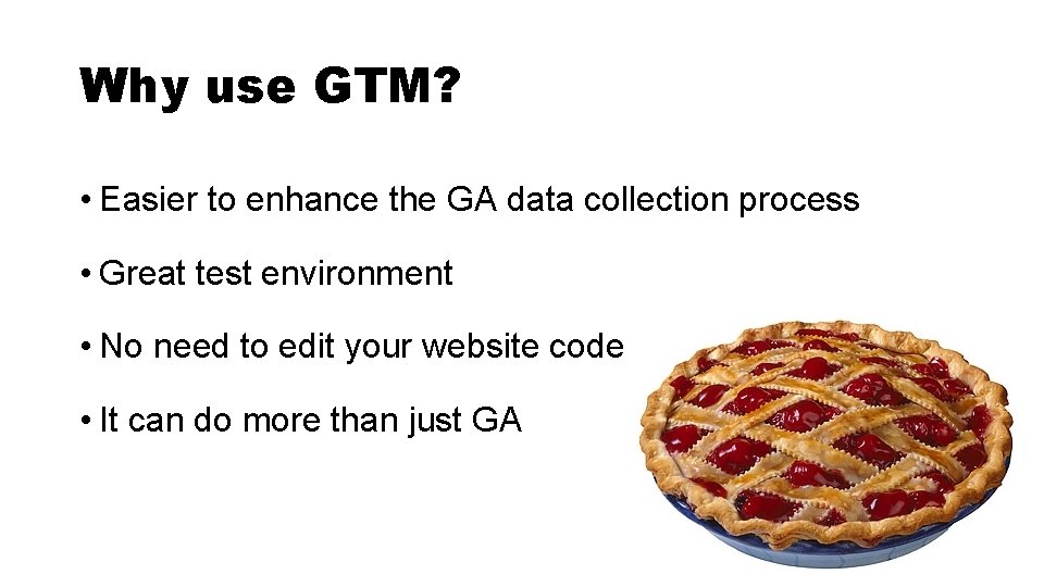 Why use GTM? • Easier to enhance the GA data collection process • Great