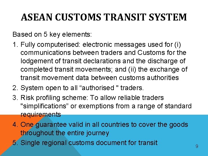 ASEAN CUSTOMS TRANSIT SYSTEM Based on 5 key elements: 1. Fully computerised: electronic messages ASEAN CUSTOMS TRANSIT SYSTEM Based on 5 key elements: 1. Fully computerised: electronic messages