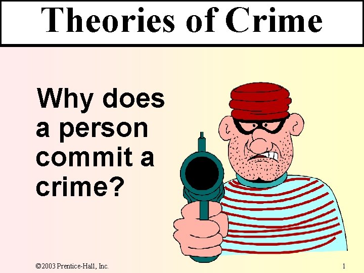 Theories of Crime Why does a person commit a crime? © 2003 Prentice-Hall, Inc. Theories of Crime Why does a person commit a crime? © 2003 Prentice-Hall, Inc.