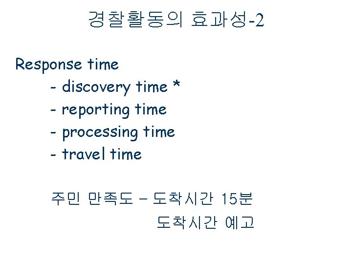 경찰활동의 효과성-2 Response time - discovery time * - reporting time - processing time 경찰활동의 효과성-2 Response time - discovery time * - reporting time - processing time