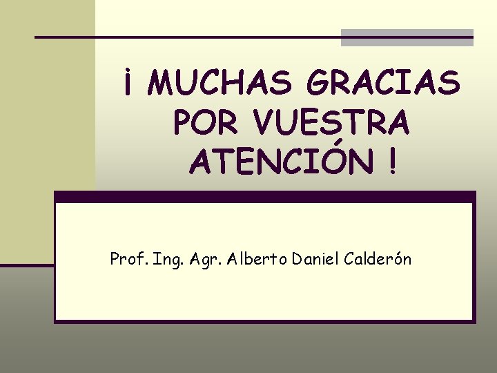 ¡ MUCHAS GRACIAS POR VUESTRA ATENCIÓN ! Prof. Ing. Agr. Alberto Daniel Calderón 