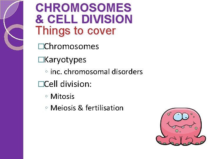CHROMOSOMES & CELL DIVISION Things to cover �Chromosomes �Karyotypes ◦ inc. chromosomal disorders �Cell