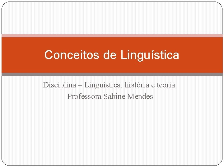 Conceitos de Linguística Disciplina – Linguística: história e teoria. Professora Sabine Mendes 