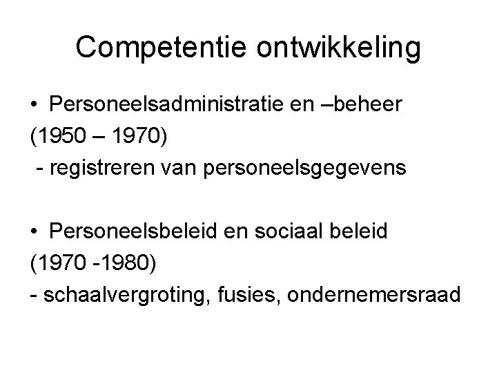 Competentie ontwikkeling • Personeelsadministratie en –beheer (1950 – 1970) - registreren van personeelsgegevens •