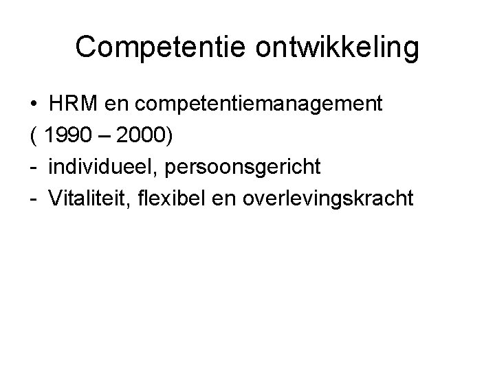 Competentie ontwikkeling • HRM en competentiemanagement ( 1990 – 2000) - individueel, persoonsgericht -